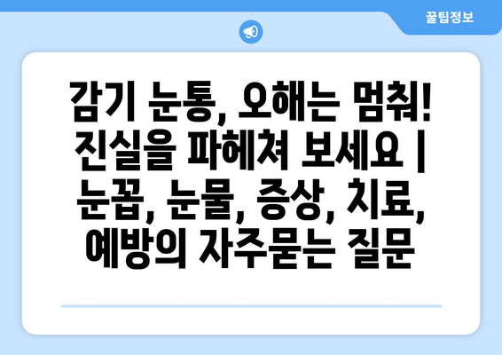 감기 눈통, 오해는 멈춰! 진실을 파헤쳐 보세요 | 눈꼽, 눈물, 증상, 치료, 예방