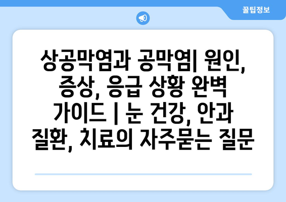 상공막염과 공막염| 원인, 증상, 응급 상황 완벽 가이드 | 눈 건강, 안과 질환, 치료