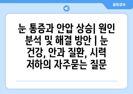 눈 통증과 안압 상승| 원인 분석 및 해결 방안 | 눈 건강, 안과 질환, 시력 저하