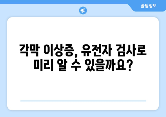 각막 이상증, 유전자 검사로 조기 발견 가능할까요? | 각막 이상증, 조기 진단, 유전자 검사, 가족력