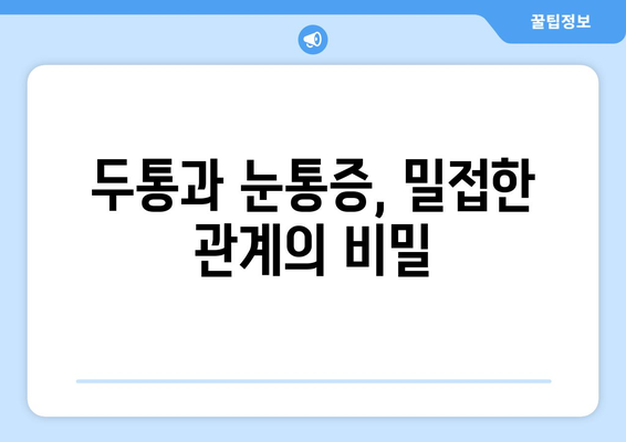 두통과 눈통증, 왜 함께 찾아올까요? 원인 분석 및 해결 방안 | 두통, 눈통증, 원인, 해결, 건강