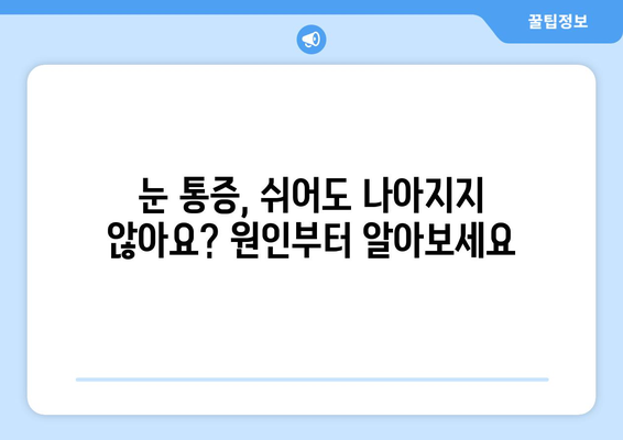 눈 통증, 무리하지 않아도 호전되지 않을 때? | 원인과 해결책 알아보기