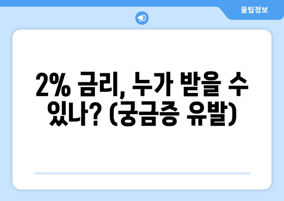 2% 금리, 누가 받을 수 있나? (궁금증 유발)