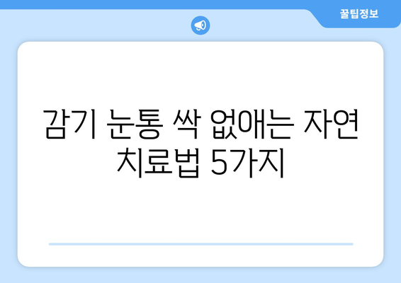 감기 눈통, 집에서 자연적으로 이겨내는 5가지 효과적인 방법 | 감기, 눈곱, 자연 요법, 가정 치료