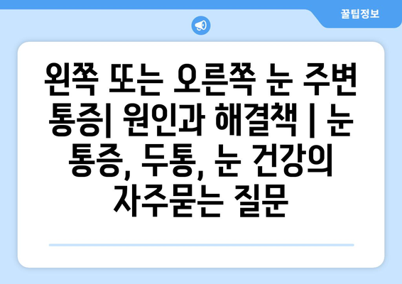 왼쪽 또는 오른쪽 눈 주변 통증| 원인과 해결책 | 눈 통증, 두통, 눈 건강