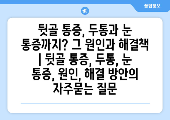 뒷골 통증, 두통과 눈 통증까지? 그 원인과 해결책 | 뒷골 통증, 두통, 눈 통증, 원인, 해결 방안