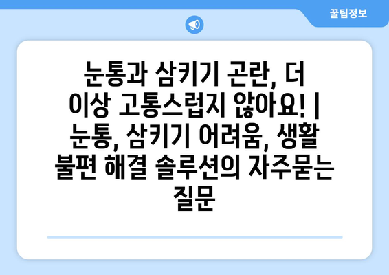 눈통과 삼키기 곤란, 더 이상 고통스럽지 않아요! | 눈통, 삼키기 어려움, 생활 불편 해결 솔루션