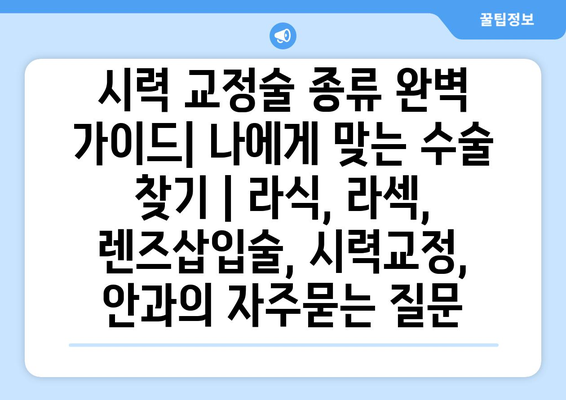 시력 교정술 종류 완벽 가이드| 나에게 맞는 수술 찾기 | 라식, 라섹, 렌즈삽입술, 시력교정, 안과