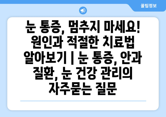 눈 통증, 멈추지 마세요! 원인과 적절한 치료법 알아보기 | 눈 통증, 안과 질환, 눈 건강 관리