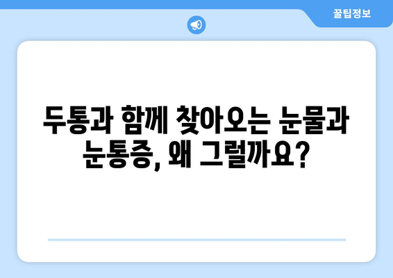 두통과 함께 찾아오는 눈물과 눈통증, 그 원인을 파헤쳐 보세요 | 두통, 눈물, 눈통증, 원인, 증상, 해결책