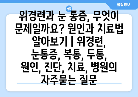 위경련과 눈 통증, 무엇이 문제일까요? 원인과 치료법 알아보기 | 위경련, 눈통증, 복통, 두통, 원인, 진단, 치료, 병원