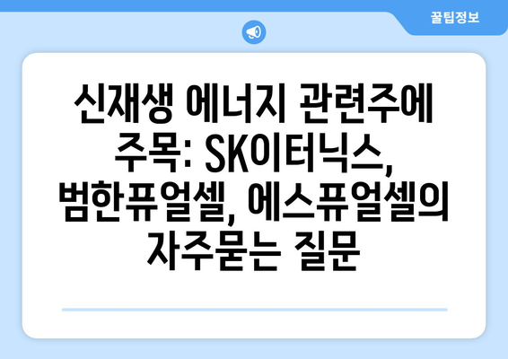 신재생 에너지 관련주에 주목: SK이터닉스, 범한퓨얼셀, 에스퓨얼셀