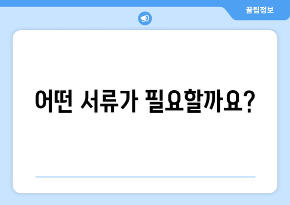 어떤 서류가 필요할까요?