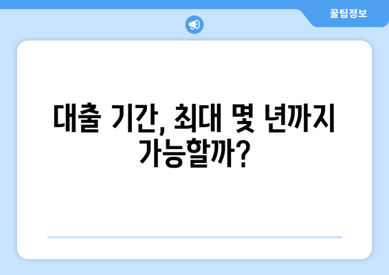 대출 기간, 최대 몇 년까지 가능할까?