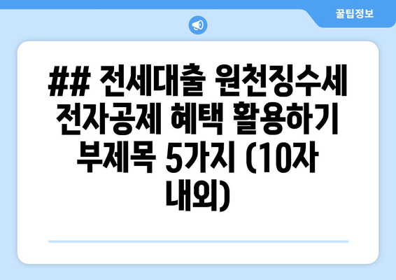 ## 전세대출 원천징수세 전자공제 혜택 활용하기 부제목 5가지 (10자 내외)