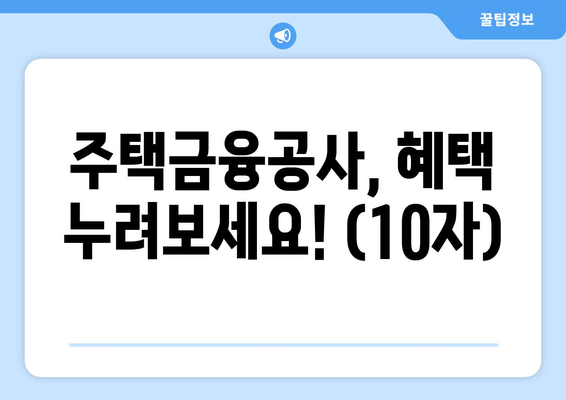 주택금융공사, 혜택 누려보세요! (10자)