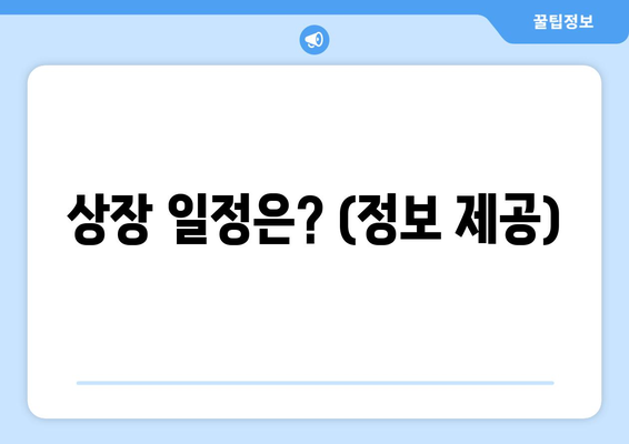 상장 일정은? (정보 제공)