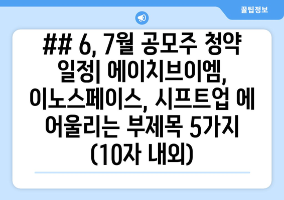 ## 6, 7월 공모주 청약 일정| 에이치브이엠, 이노스페이스, 시프트업 에 어울리는 부제목 5가지 (10자 내외)