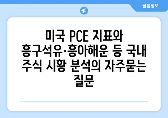 미국 PCE 지표와 흥구석유·흥아해운 등 국내 주식 시황 분석