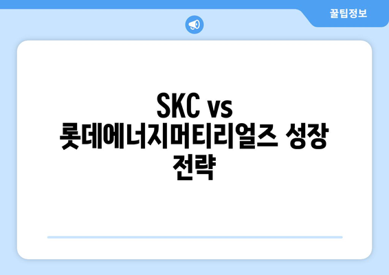 SKC vs 롯데에너지머티리얼즈 성장 전략