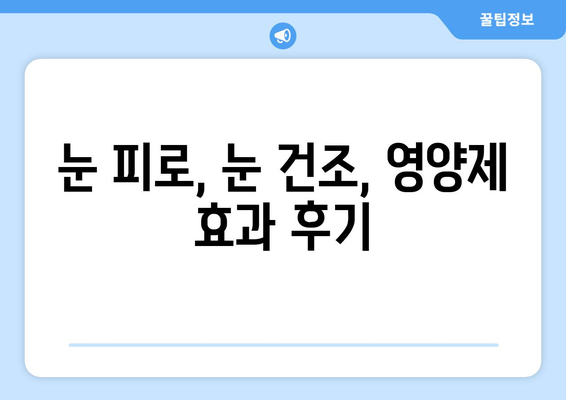 눈 통증 해결에 도움 되는 영양제 효과 후기| 눈 건강 지키는 필수 정보 | 눈 피로, 눈 건조, 눈 통증, 영양제 추천, 후기