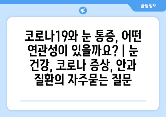 코로나19와 눈 통증, 어떤 연관성이 있을까요? | 눈 건강, 코로나 증상, 안과 질환