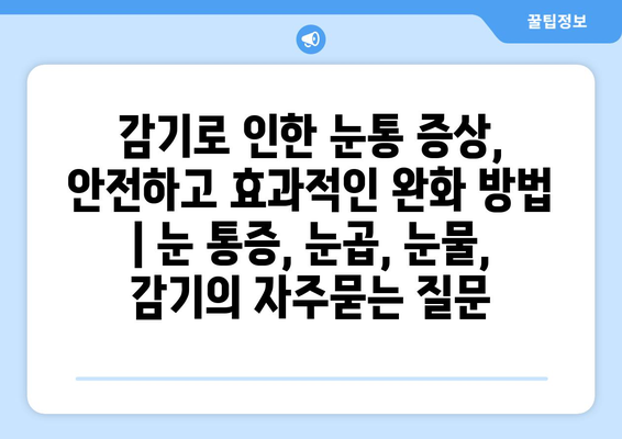 감기로 인한 눈통 증상, 안전하고 효과적인 완화 방법 | 눈 통증, 눈곱, 눈물, 감기