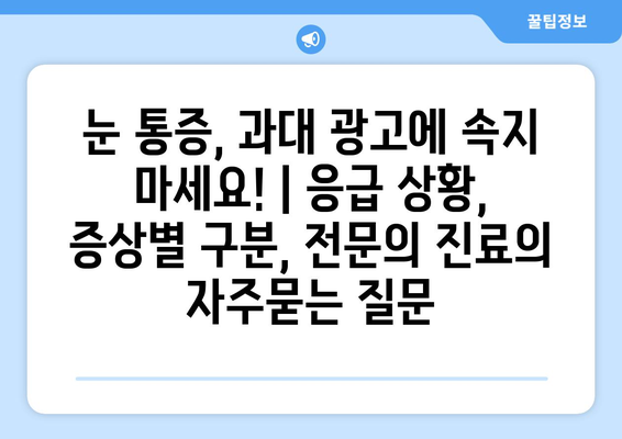 눈 통증, 과대 광고에 속지 마세요! | 응급 상황, 증상별 구분, 전문의 진료