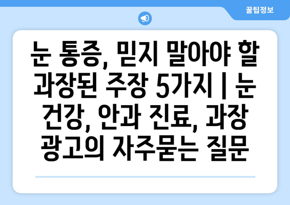 눈 통증, 믿지 말아야 할 과장된 주장 5가지 | 눈 건강, 안과 진료, 과장 광고