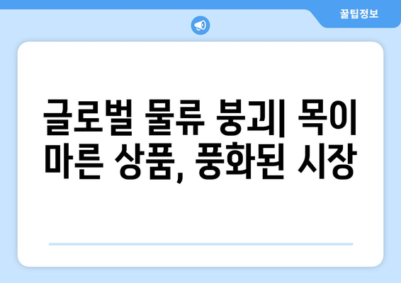 글로벌 물류 붕괴| 목이 마른 상품, 풍화된 시장