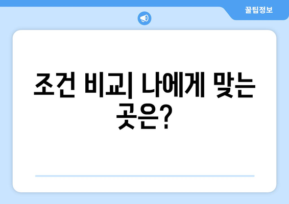 조건 비교| 나에게 맞는 곳은?