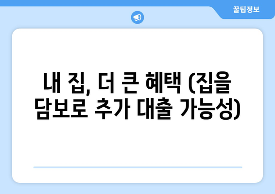 내 집, 더 큰 혜택 (집을 담보로 추가 대출 가능성)