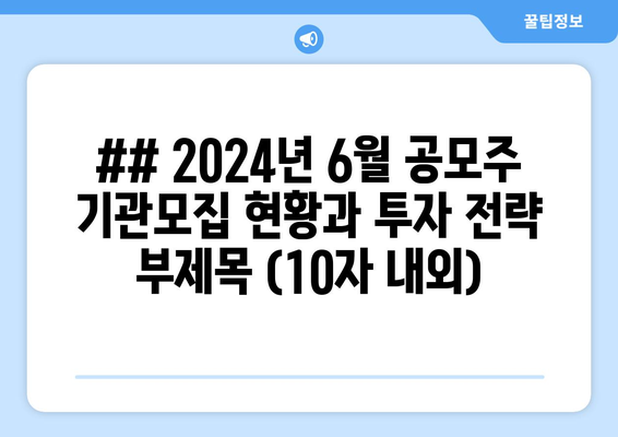 ## 2024년 6월 공모주 기관모집 현황과 투자 전략 부제목 (10자 내외)