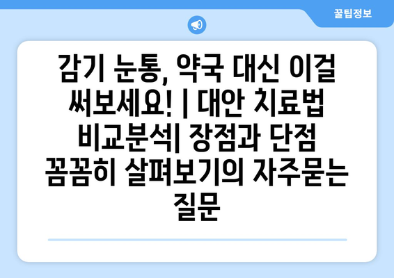 감기 눈통, 약국 대신 이걸 써보세요! | 대안 치료법 비교분석| 장점과 단점 꼼꼼히 살펴보기