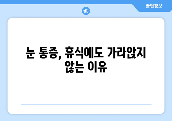 휴식에도 사라지지 않는 눈 통증, 무엇이 문제일까요? | 눈 통증 원인, 진단, 치료