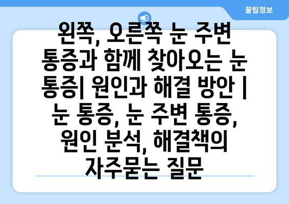 왼쪽, 오른쪽 눈 주변 통증과 함께 찾아오는 눈 통증| 원인과 해결 방안 | 눈 통증, 눈 주변 통증, 원인 분석, 해결책