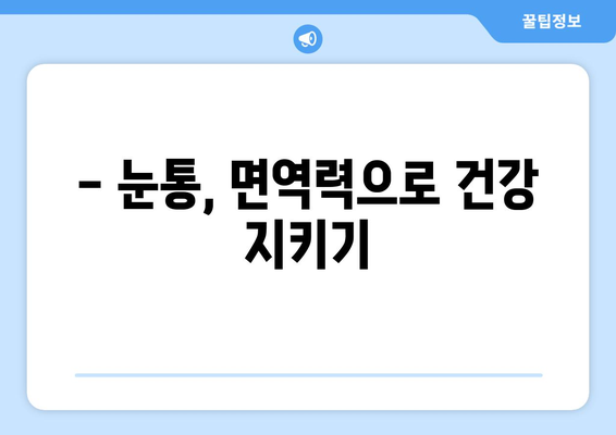 감기로 인한 눈통, 면역력 강화로 이겨내세요! | 눈통 예방, 면역 강화 팁, 감기 극복