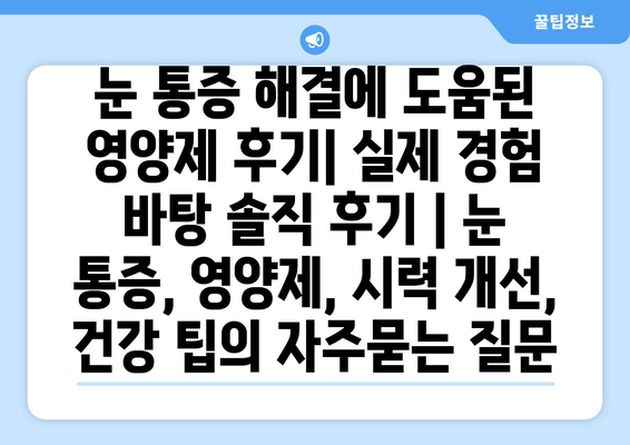 눈 통증 해결에 도움된 영양제 후기| 실제 경험 바탕 솔직 후기 | 눈 통증, 영양제, 시력 개선, 건강 팁