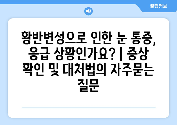 황반변성으로 인한 눈 통증, 응급 상황인가요? | 증상 확인 및 대처법