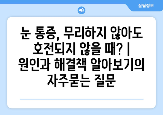 눈 통증, 무리하지 않아도 호전되지 않을 때? | 원인과 해결책 알아보기