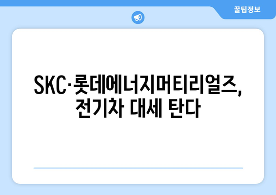 SKC·롯데에너지머티리얼즈, 전기차 대세 탄다