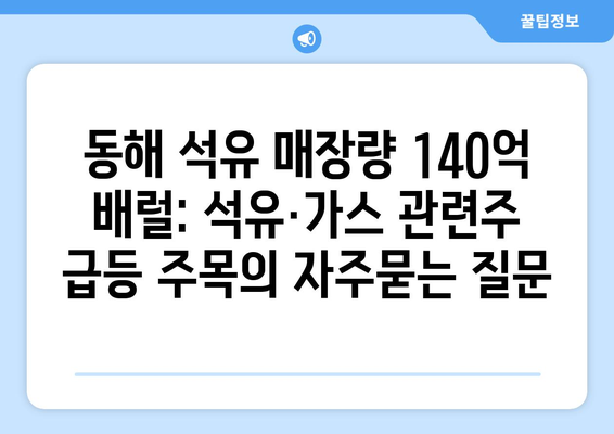 동해 석유 매장량 140억 배럴: 석유·가스 관련주 급등 주목