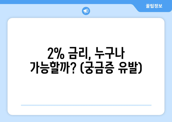 2% 금리, 누구나 가능할까? (궁금증 유발)