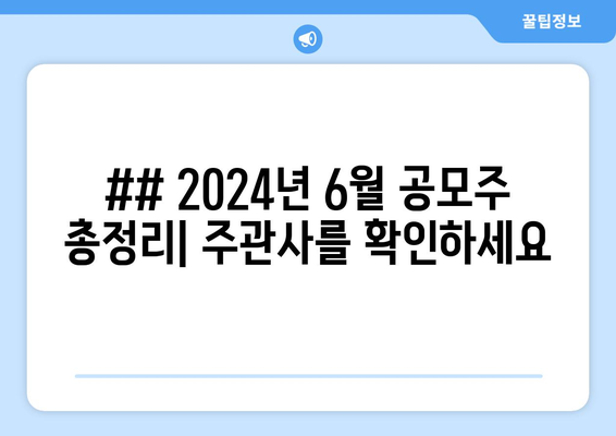 ## 2024년 6월 공모주 총정리| 주관사를 확인하세요