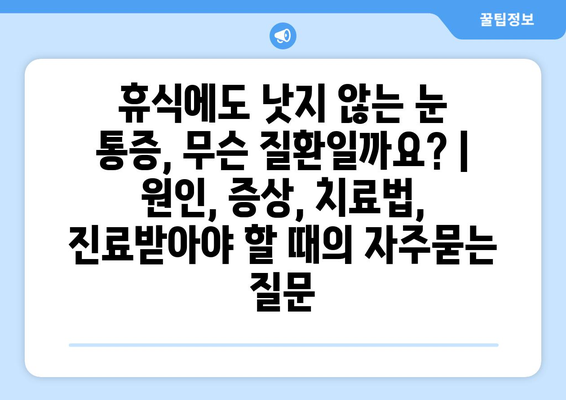 휴식에도 낫지 않는 눈 통증, 무슨 질환일까요? | 원인, 증상, 치료법, 진료받아야 할 때