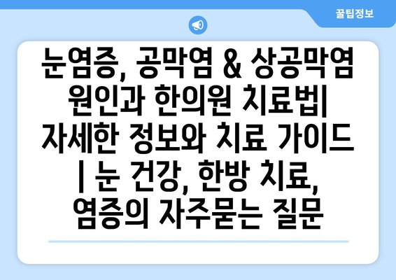 눈염증, 공막염 & 상공막염 원인과 한의원 치료법| 자세한 정보와 치료 가이드 | 눈 건강, 한방 치료, 염증