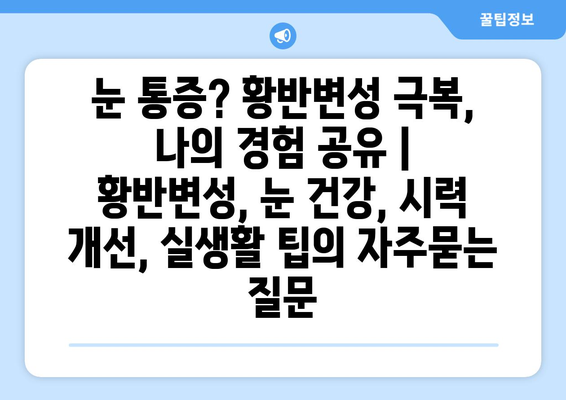 눈 통증? 황반변성 극복, 나의 경험 공유 | 황반변성, 눈 건강, 시력 개선, 실생활 팁