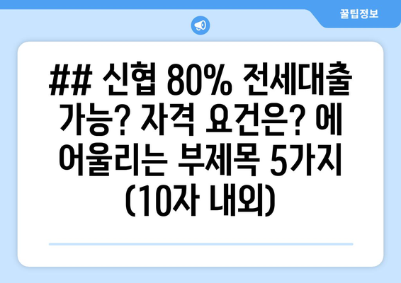 ## 신협 80% 전세대출 가능? 자격 요건은? 에 어울리는 부제목 5가지 (10자 내외)