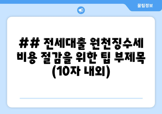 ## 전세대출 원천징수세 비용 절감을 위한 팁 부제목 (10자 내외)