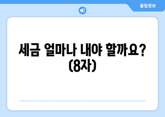 세금 얼마나 내야 할까요? (8자)